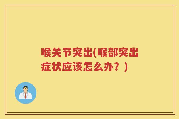 喉关节突出(喉部突出症状应该怎么办?) 喉关节突出(喉部突出症状应该怎么办?)