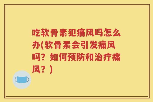 吃软骨素犯吗怎么办(软骨素会引发吗?如何和?) 吃软骨素犯吗怎么办(软骨素会引发吗?如何和?)