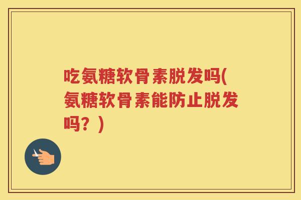 吃氨糖软骨素吗(氨糖软骨素能防止吗?) 吃氨糖软骨素吗(氨糖软骨素能防止吗?)