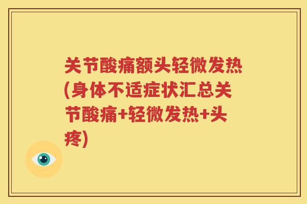 关节酸痛额头轻微发热(身体不适症状汇总关节酸痛+轻微发热+头疼) 关节酸痛额头轻微发热(身体不适症状汇总关节酸痛+轻微发热+头疼)