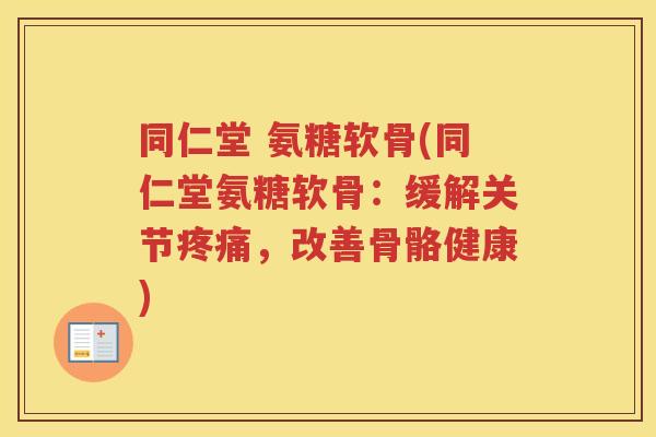 同仁堂 氨糖软骨(同仁堂氨糖软骨:缓解关节,改善骨骼健康) 同仁堂 氨糖软骨(同仁堂氨糖软骨:缓解关节,改善骨骼健康)