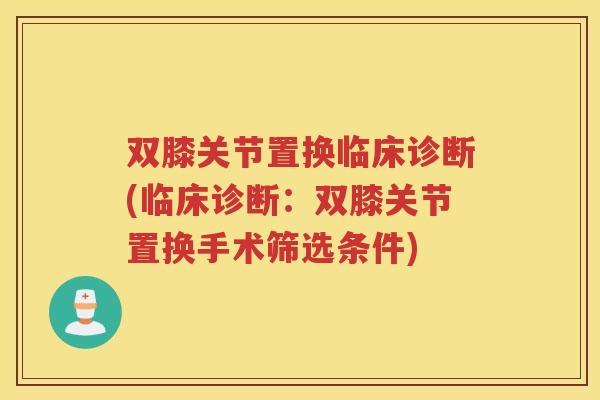 双膝关节置换临床诊断(临床诊断：双膝关节置换手术筛选条件)