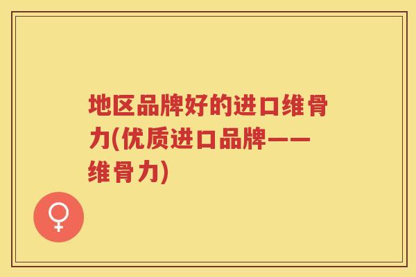 地区品牌好的进口维骨力(优质进口品牌——维骨力)
