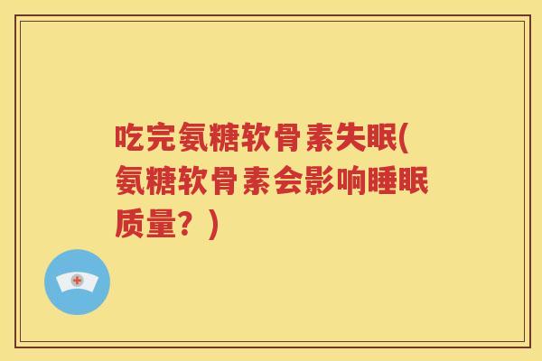吃完氨糖软骨素(氨糖软骨素会影响质量？)