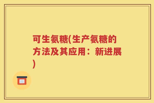 可生氨糖(生产氨糖的方法及其应用：新进展)