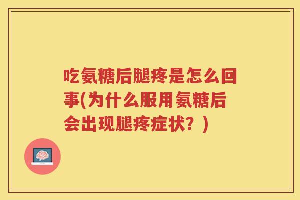吃氨糖后腿疼是怎么回事(为什么服用氨糖后会出现腿疼症状?) 吃氨糖后腿疼是怎么回事(为什么服用氨糖后会出现腿疼症状?)