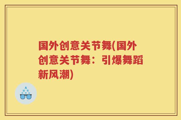 国外创意关节舞(国外创意关节舞：引爆舞蹈新风潮)