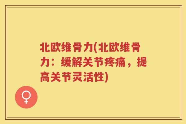 北欧维骨力(北欧维骨力:缓解关节,提高关节灵活性) 北欧维骨力(北欧维骨力:缓解关节,提高关节灵活性)