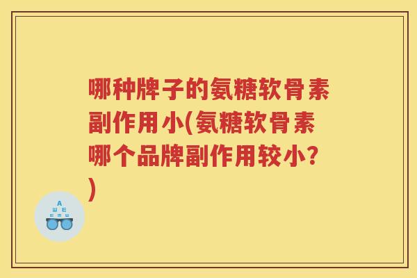 哪种牌子的氨糖软骨素副作用小(氨糖软骨素哪个品牌副作用较小？)