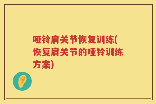 哑铃肩关节恢复训练(恢复肩关节的哑铃训练方案) 哑铃肩关节恢复训练(恢复肩关节的哑铃训练方案)