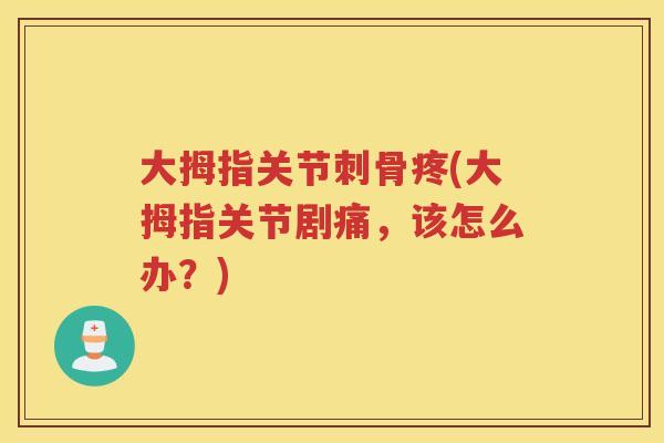 大拇指关节刺骨疼(大拇指关节剧痛,该怎么办?) 大拇指关节刺骨疼(大拇指关节剧痛,该怎么办?)