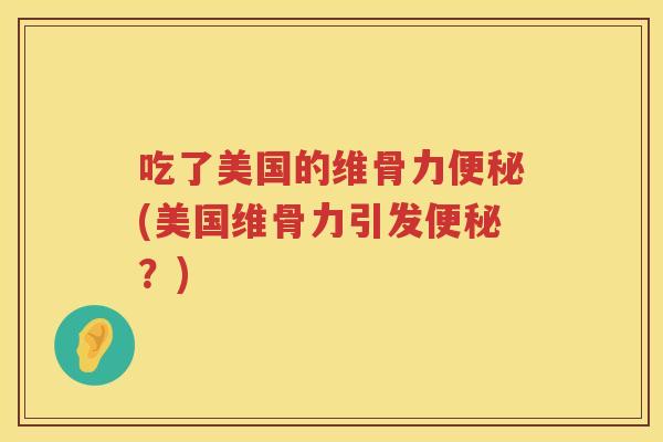 吃了美国的维骨力(美国维骨力引发?) 吃了美国的维骨力(美国维骨力引发?)