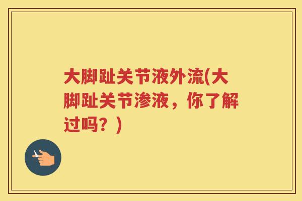 大脚趾关节液外流(大脚趾关节渗液，你了解过吗？)