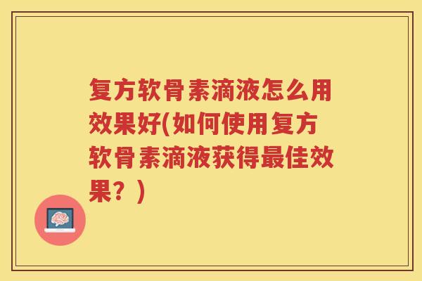 复方软骨素滴液怎么用效果好(如何使用复方软骨素滴液获得佳效果？)