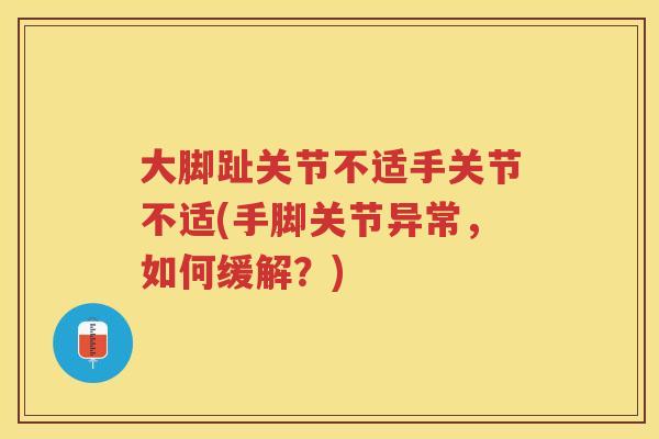 大脚趾关节不适手关节不适(手脚关节异常,如何缓解?) 大脚趾关节不适手关节不适(手脚关节异常,如何缓解?)