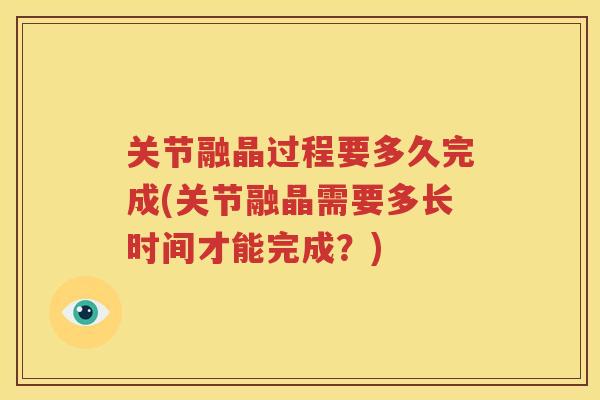 关节融晶过程要多久完成(关节融晶需要多长时间才能完成？)