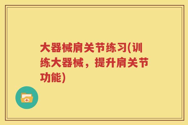 大器械肩关节练习(训练大器械,提升肩关节功能) 大器械肩关节练习(训练大器械,提升肩关节功能)