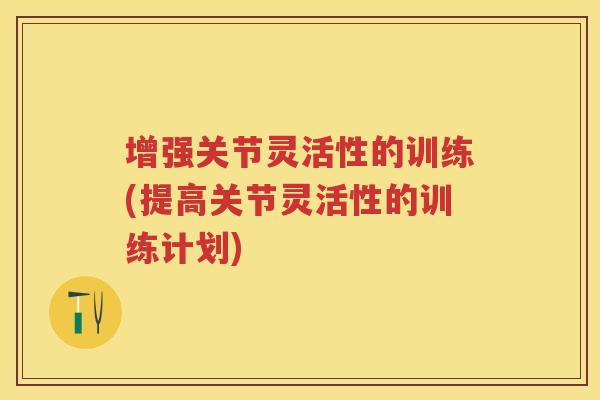 增强关节灵活性的训练(提高关节灵活性的训练计划) 增强关节灵活性的训练(提高关节灵活性的训练计划)