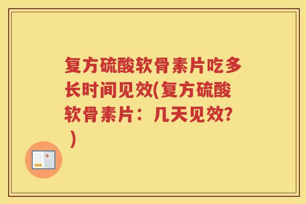 复方硫酸软骨素片吃多长时间见效(复方硫酸软骨素片：几天见效？ )