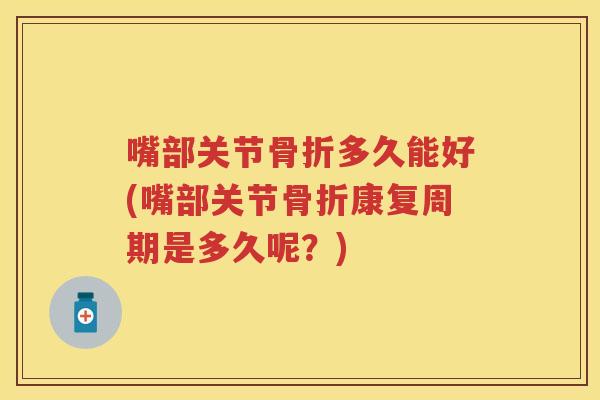 嘴部关节多久能好(嘴部关节康复周期是多久呢?) 嘴部关节多久能好(嘴部关节康复周期是多久呢?)
