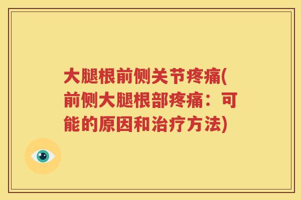 大腿根前侧关节(前侧大腿根部:可能的原因和方法) 大腿根前侧关节(前侧大腿根部:可能的原因和方法)