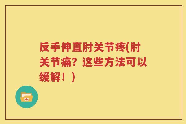反手伸直肘关节疼(肘关节痛?这些方法可以缓解!) 反手伸直肘关节疼(肘关节痛?这些方法可以缓解!)