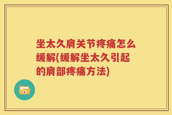 坐太久肩关节怎么缓解(缓解坐太久引起的肩部方法) 坐太久肩关节怎么缓解(缓解坐太久引起的肩部方法)