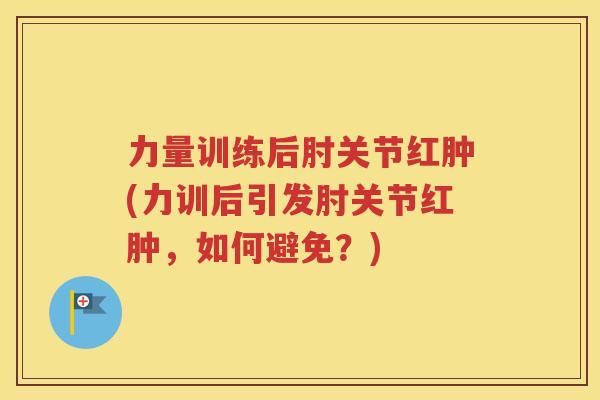 力量训练后肘关节红肿(力训后引发肘关节红肿，如何避免？)