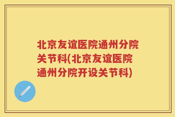 北京友谊医院通州分院关节科(北京友谊医院通州分院开设关节科) 北京友谊医院通州分院关节科(北京友谊医院通州分院开设关节科)