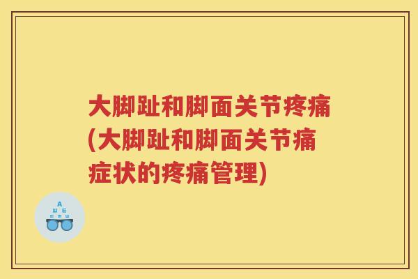大脚趾和脚面关节(大脚趾和脚面关节痛症状的管理) 大脚趾和脚面关节(大脚趾和脚面关节痛症状的管理)
