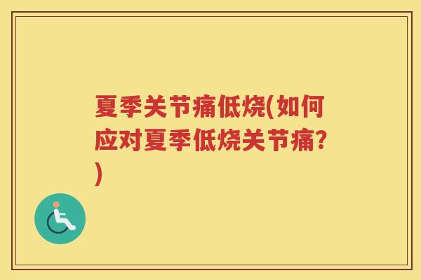 夏季关节痛低烧(如何应对夏季低烧关节痛?) 夏季关节痛低烧(如何应对夏季低烧关节痛?)