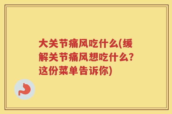 大关节吃什么(缓解关节想吃什么?这份菜单告诉你) 大关节吃什么(缓解关节想吃什么?这份菜单告诉你)
