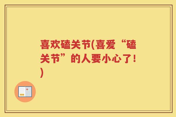 喜欢磕关节(喜爱“磕关节”的人要小心了!) 喜欢磕关节(喜爱“磕关节”的人要小心了!)