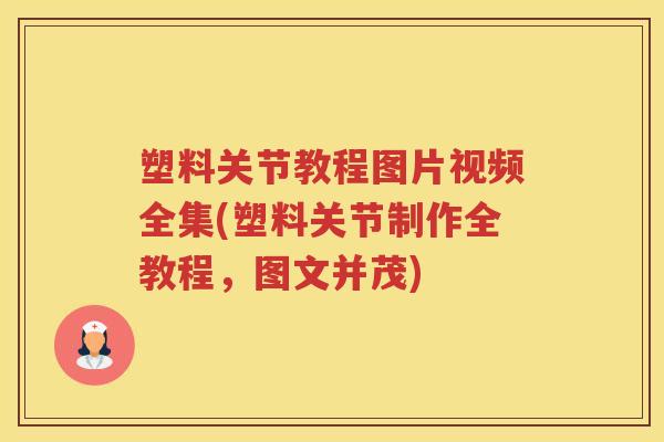 塑料关节教程图片视频全集(塑料关节制作全教程,图文并茂) 塑料关节教程图片视频全集(塑料关节制作全教程,图文并茂)