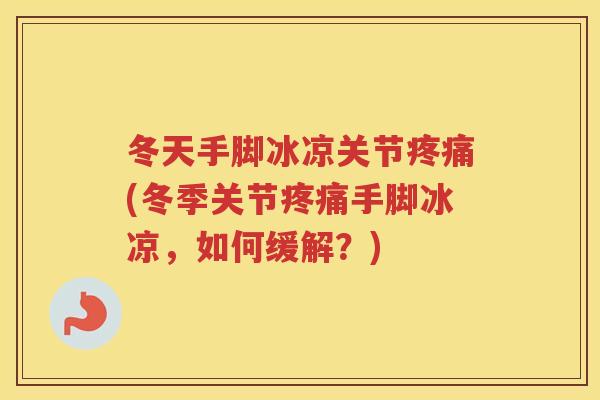冬天手脚冰凉关节(冬季关节手脚冰凉,如何缓解?) 冬天手脚冰凉关节(冬季关节手脚冰凉,如何缓解?)