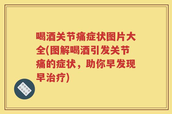喝酒关节痛症状图片大全(图解喝酒引发关节痛的症状，助你早发现早)
