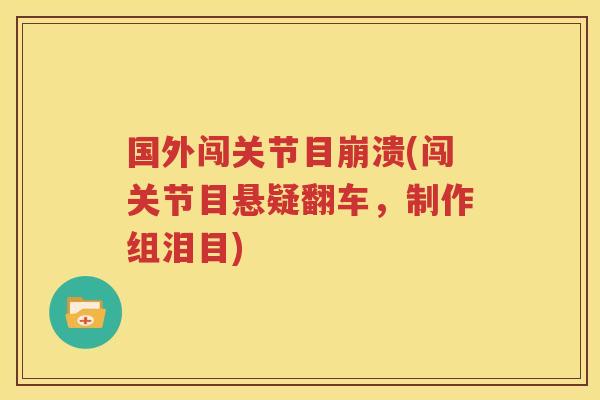国外闯关节目崩溃(闯关节目悬疑翻车,制作组泪目) 国外闯关节目崩溃(闯关节目悬疑翻车,制作组泪目)