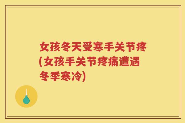女孩冬天受寒手关节疼(女孩手关节遭遇冬季寒冷)