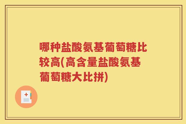 哪种盐酸氨基葡萄糖比较高(高含量盐酸氨基葡萄糖大比拼) 哪种盐酸氨基葡萄糖比较高(高含量盐酸氨基葡萄糖大比拼)