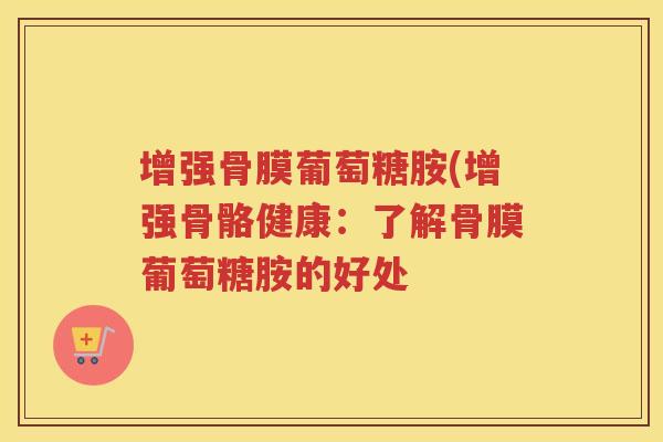 增强骨膜葡萄糖胺(增强骨骼健康：了解骨膜葡萄糖胺的好处