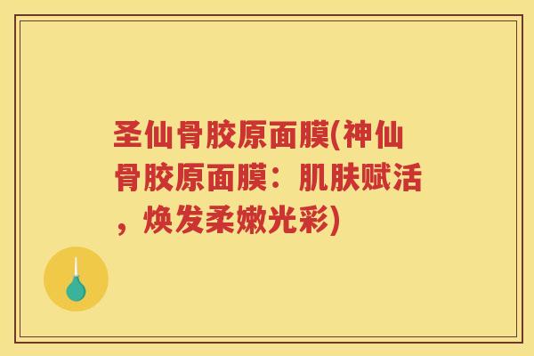 圣仙骨胶原面膜(神仙骨胶原面膜:赋活,焕发柔嫩光彩) 圣仙骨胶原面膜(神仙骨胶原面膜:赋活,焕发柔嫩光彩)