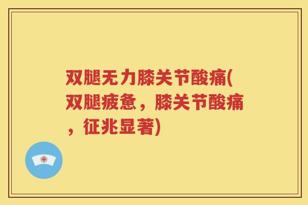 双腿无力膝关节酸痛(双腿疲惫,膝关节酸痛,征兆显著) 双腿无力膝关节酸痛(双腿疲惫,膝关节酸痛,征兆显著)