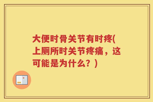 大便时骨关节有时疼(上厕所时关节,这可能是为什么?) 大便时骨关节有时疼(上厕所时关节,这可能是为什么?)