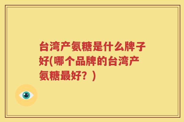 台湾产氨糖是什么牌子好(哪个品牌的台湾产氨糖好?) 台湾产氨糖是什么牌子好(哪个品牌的台湾产氨糖好?)