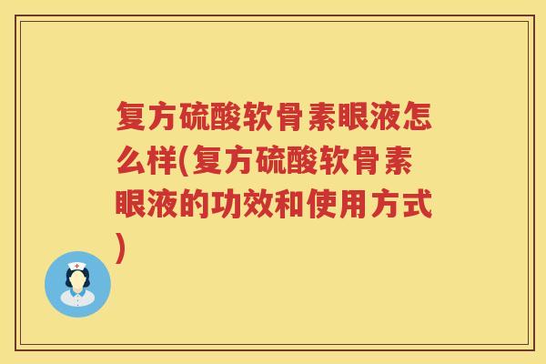复方硫酸软骨素眼液怎么样(复方硫酸软骨素眼液的功效和使用方式) 复方硫酸软骨素眼液怎么样(复方硫酸软骨素眼液的功效和使用方式)