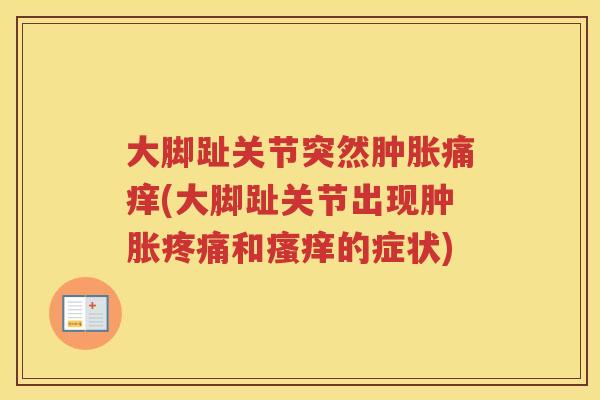 大脚趾关节突然痛痒(大脚趾关节出现和的症状) 大脚趾关节突然痛痒(大脚趾关节出现和的症状)