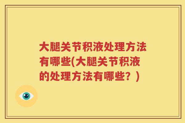 大腿关节积液处理方法有哪些(大腿关节积液的处理方法有哪些?) 大腿关节积液处理方法有哪些(大腿关节积液的处理方法有哪些?)