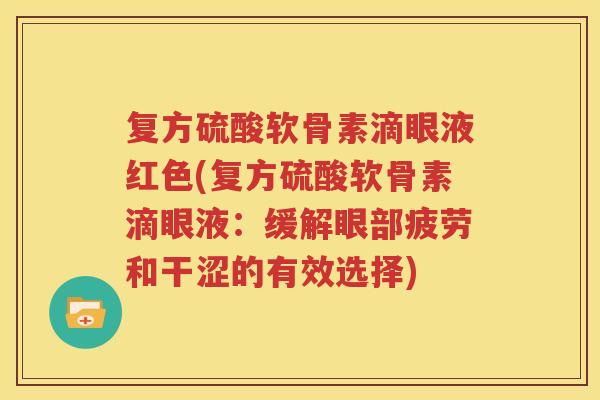 复方硫酸软骨素滴眼液红色(复方硫酸软骨素滴眼液：缓解眼部疲劳和干涩的有效选择)