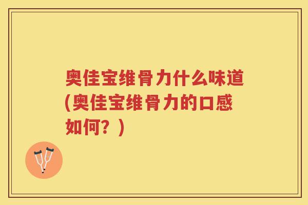 奥佳宝维骨力什么味道(奥佳宝维骨力的口感如何?) 奥佳宝维骨力什么味道(奥佳宝维骨力的口感如何?)