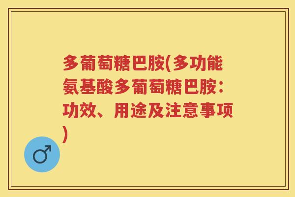 多葡萄糖巴胺(多功能氨基酸多葡萄糖巴胺:功效、用途及注意事项) 多葡萄糖巴胺(多功能氨基酸多葡萄糖巴胺:功效、用途及注意事项)